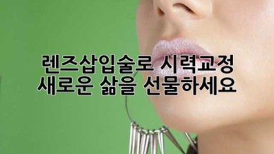 렌즈삽입술로 시력교정, 새로운 삶을 선물하세요!
