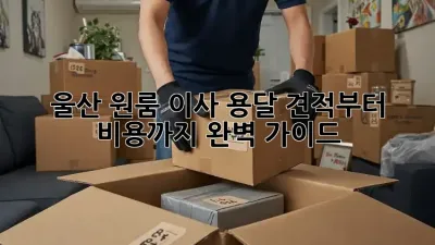 울산 원룸 이사? 용달 견적부터 비용까지 완벽 가이드!