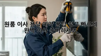 원룸 이사, 용달 예약 꿀팁! 쉽고 빠르게 완벽 이사 준비하세요!