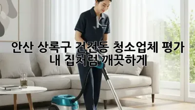 안산 상록구 건건동 청소업체 평가 💯 내 집처럼 깨끗하게!